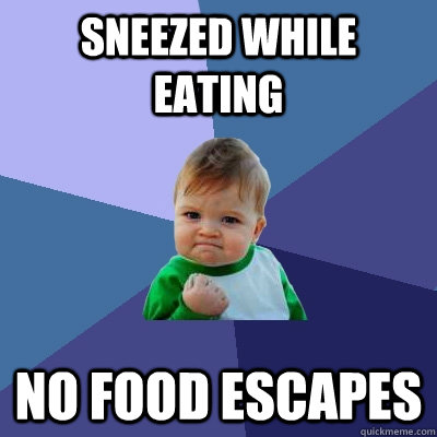 Sneezed while eating  No food escapes  Success Kid