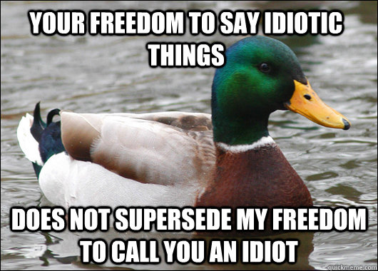 Your freedom to say idiotic things does not supersede my freedom to call you an idiot  Actual Advice Mallard