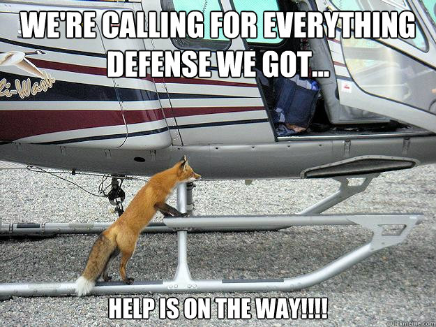 We're calling for everything defense we got... Help is on the way!!!!  