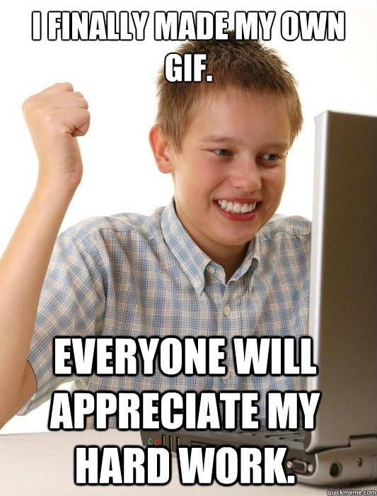 I finally made my own GIF. Everyone will appreciate my hard work.  First Day on the Internet Kid