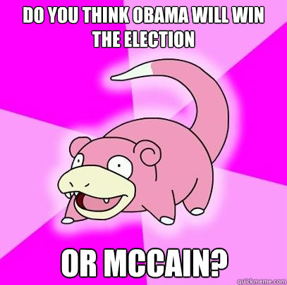 Do you think Obama will win the election or mccain?  Slowpoke