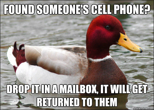 Found someone's cell phone?
 Drop it in a mailbox, it will get returned to them  Malicious Advice Mallard