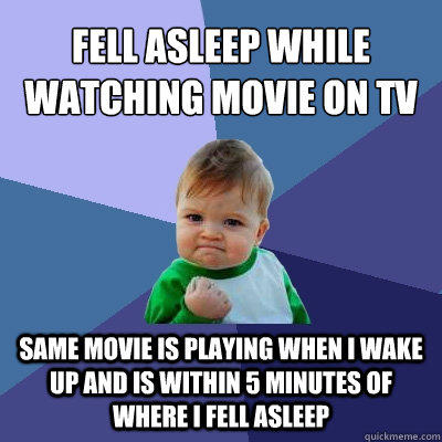 Fell asleep while watching movie on tv Same movie is playing when I wake up and is within 5 minutes of where I fell asleep - Fell asleep while watching movie on tv Same movie is playing when I wake up and is within 5 minutes of where I fell asleep  Success Kid