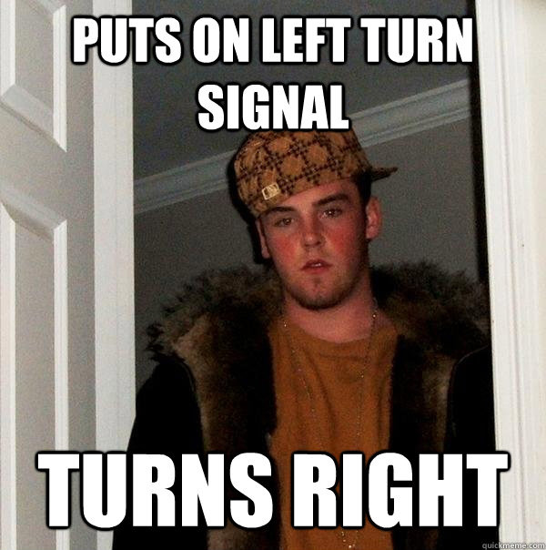 Puts on left turn signal Turns Right - Puts on left turn signal Turns Right  Scumbag Steve
