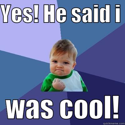 YES! HE SAID I    WAS COOL! Success Kid