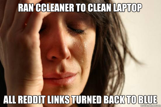 Ran Ccleaner to clean laptop all reddit links turned back to blue  First World Problems