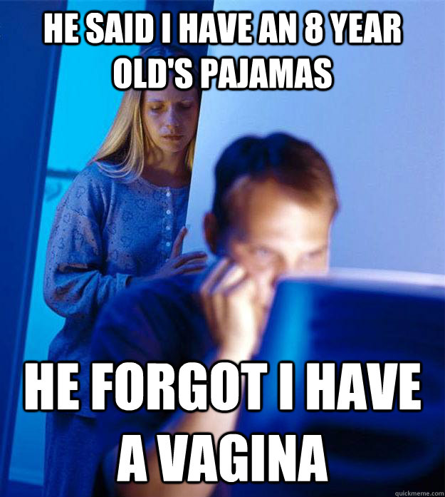 He said I have an 8 year old's pajamas  He forgot i have a vagina  Redditors Wife