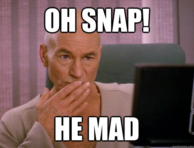 oh snap! he mad  SCALA jean luc picard