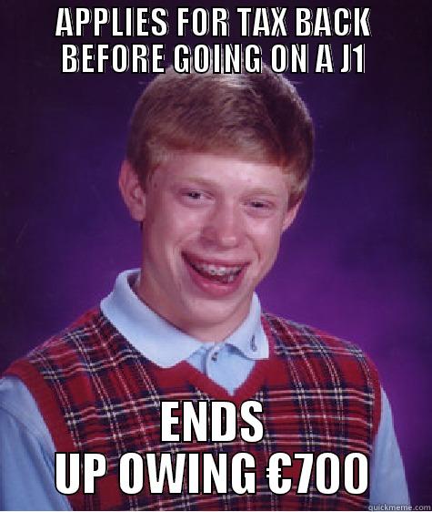 APPLIES FOR TAX BACK BEFORE GOING ON A J1 ENDS UP OWING €700 Bad Luck Brian