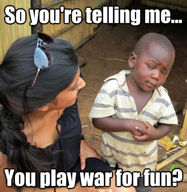 So you're telling me... You play war for fun?  3rd World Skeptical Child