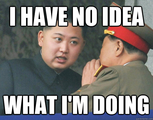 I have no idea What I'm doing  Hungry Kim Jong Un