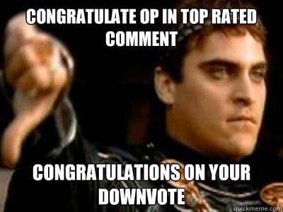 Congratulate OP in top rated comment  Congratulations on your downvote  Downvoting Roman
