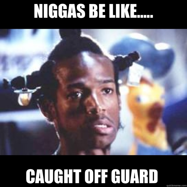NIGGAS BE LIKE..... CAUGHT OFF GUARD   
