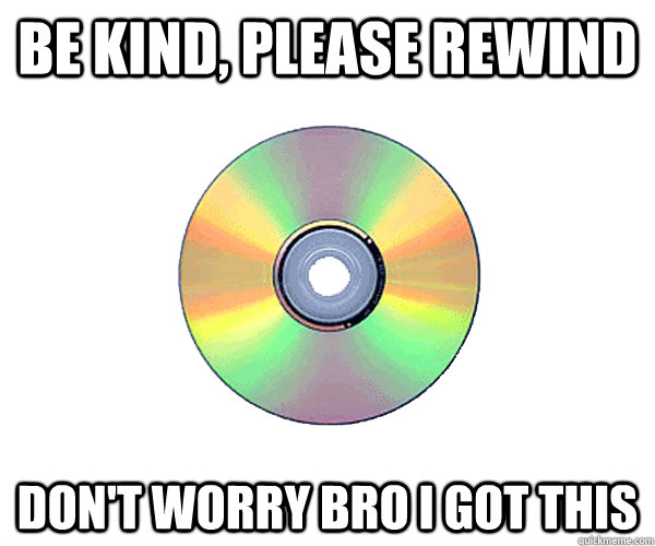 Be Kind, Please Rewind Don't worry bro I got this  Good Guy DVD