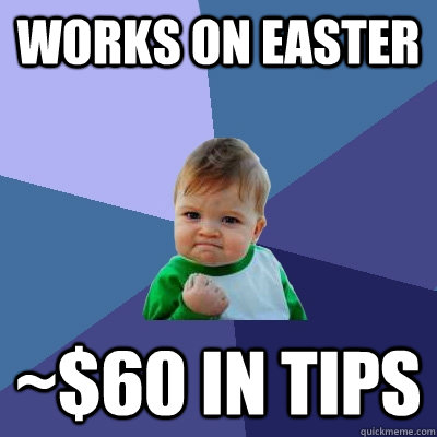 Works On Easter ~$60 in tips  Success Kid