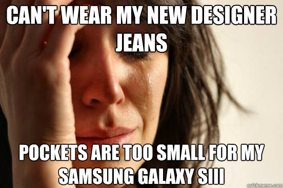 Can't wear my new designer jeans pockets are too small for my samsung galaxy SIII  First World Problems