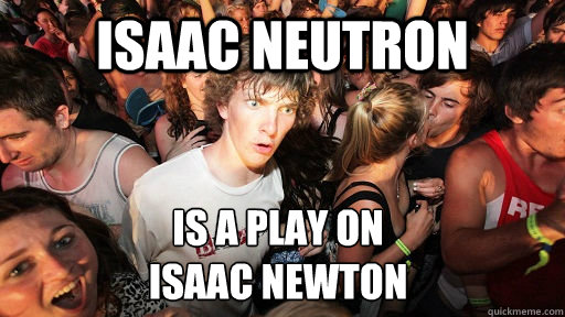 isaac neutron is a play on
isaac newton  Sudden Clarity Clarence