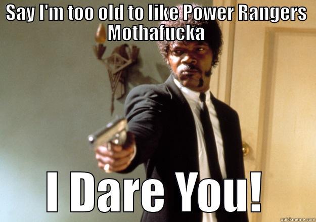 SAY I'M TOO OLD TO LIKE POWER RANGERS MOTHAFUCKA I DARE YOU! Samuel L Jackson