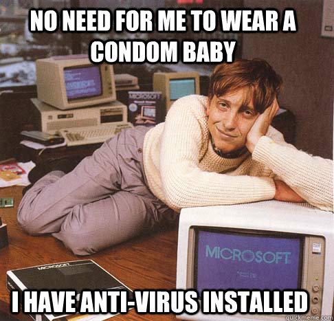 No need for me to wear a condom baby I have anti-virus installed - No need for me to wear a condom baby I have anti-virus installed  Dreamy Bill Gates