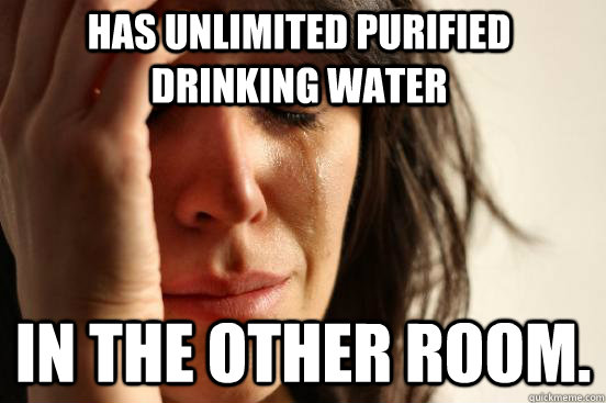 Has unlimited purified drinking water in the other room.  First World Problems