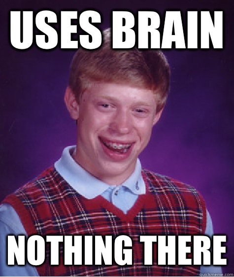 Uses brain  Nothing there - Uses brain  Nothing there  Bad Luck Brian