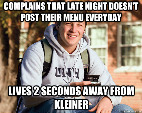 Complains that late night doesn't post their menu everyday lives 2 seconds away from kleiner  College Freshman