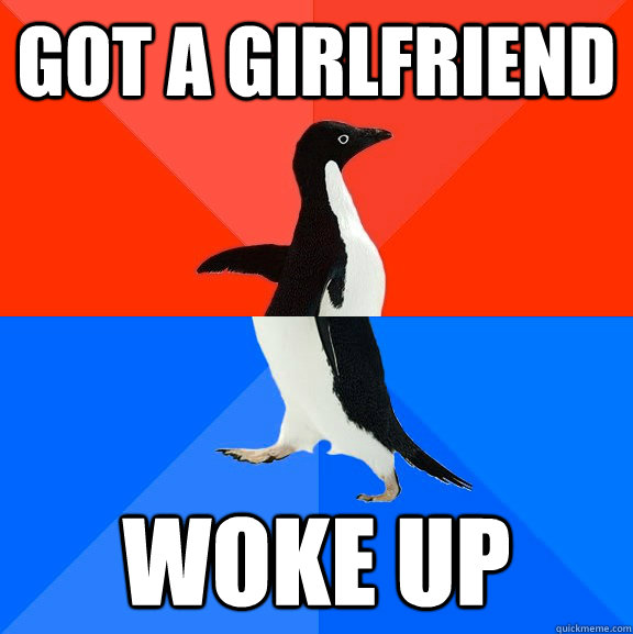 Got a girlfriend Woke up  Socially Awesome Awkward Penguin