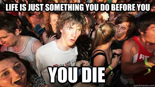 life is just something you do before you you die  Sudden Clarity Clarence