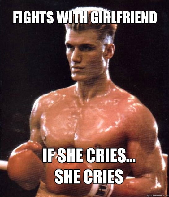 Fights with girlfriend If she cries...
she cries  