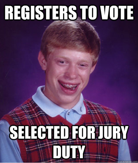 Registers to vote Selected for Jury Duty  Bad Luck Brian
