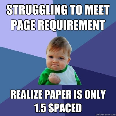 struggling to meet page requirement realize paper is only 1.5 spaced  Success Kid