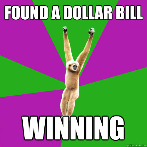 FOUND A DOLLAR BILL WINNING  Over-used quote gibbon