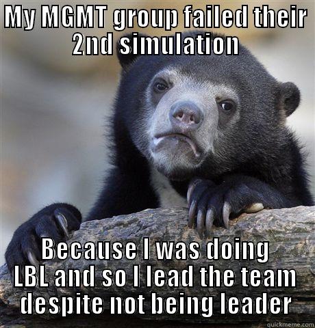 MY MGMT GROUP FAILED THEIR 2ND SIMULATION BECAUSE I WAS DOING LBL AND SO I LEAD THE TEAM DESPITE NOT BEING LEADER Confession Bear