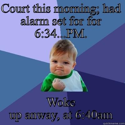 COURT THIS MORNING; HAD ALARM SET FOR FOR 6:34...PM. WOKE UP ANWAY, AT 6:40AM Success Kid