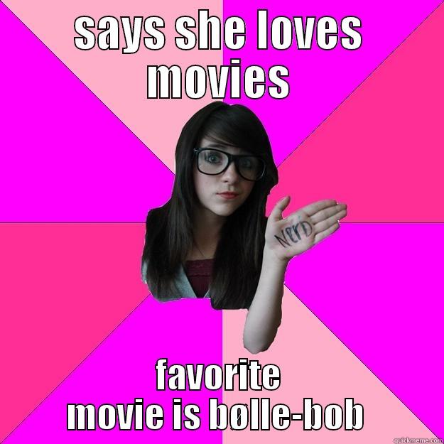 SAYS SHE LOVES MOVIES FAVORITE MOVIE IS BØLLE-BOB  Idiot Nerd Girl