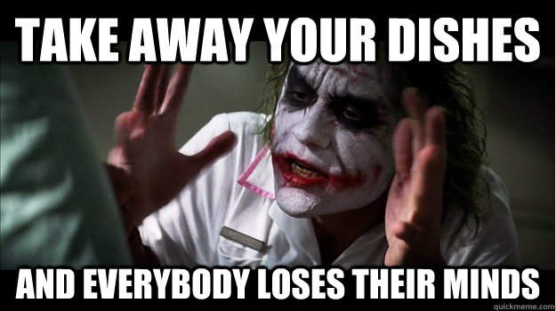 Take away your dishes AND EVERYBODY LOSES THEIR MINDS  Joker Mind Loss