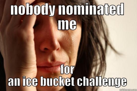 ice bucket challenge - NOBODY NOMINATED ME FOR AN ICE BUCKET CHALLENGE First World Problems