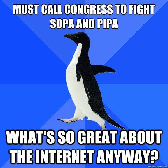 Must call Congress to fight sopa and pipa What's so great about the internet anyway?  Socially Awkward Penguin