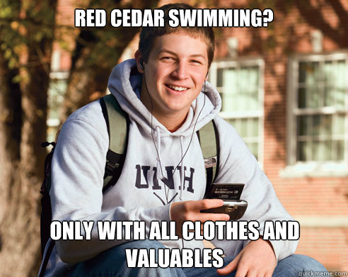 Red Cedar Swimming? Only with all clothes and valuables  College Freshman