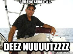 Gave that Student a D.. deez nuuuutzzzz   