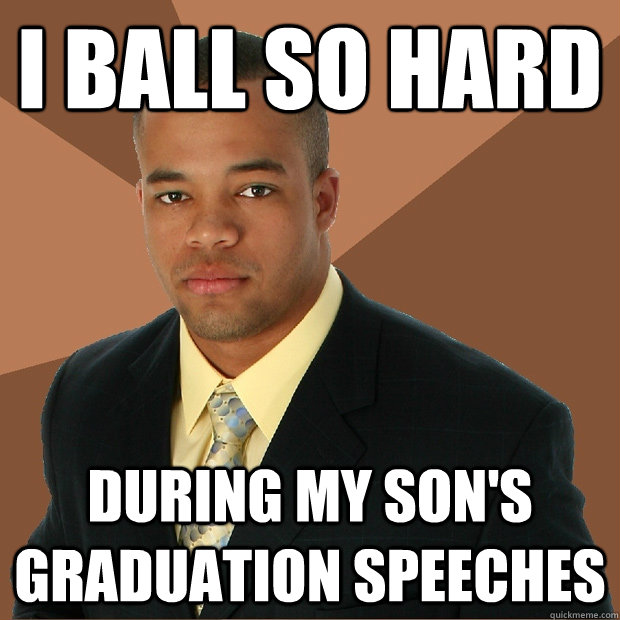 I ball so hard during my son's graduation speeches - I ball so hard during my son's graduation speeches  Successful Black Man