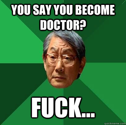 You say you become doctor? fuck...  ASIAN FATHER