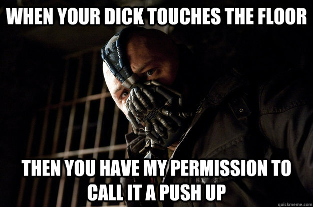 When your dick touches the floor then you have my permission to call it a push up - When your dick touches the floor then you have my permission to call it a push up  Academy Bane