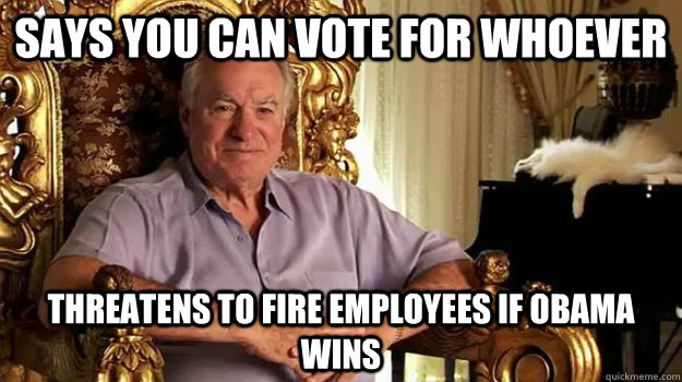 says you can vote for whoever threatens to fire employees if obama wins - says you can vote for whoever threatens to fire employees if obama wins  Misc