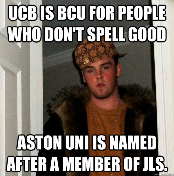 UCB is BCU for people who don't spell good Aston Uni is named after a member of JLS.  Scumbag Steve