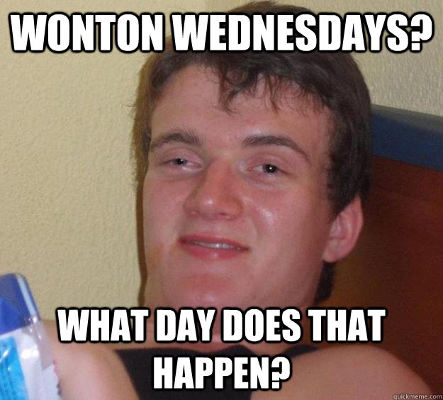 Wonton Wednesdays? What day does that happen? - Wonton Wednesdays? What day does that happen?  10 Guy