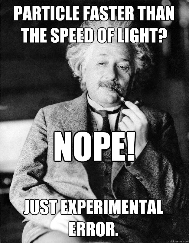PARTICLE FASTER THAN THE SPEED OF LIGHT? NOPE! JUST EXPERIMENTAL ERROR. - PARTICLE FASTER THAN THE SPEED OF LIGHT? NOPE! JUST EXPERIMENTAL ERROR.  Einstein