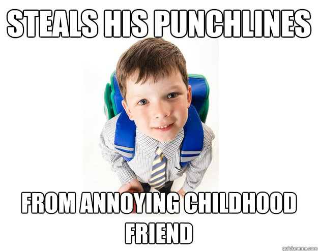 Steals his punchlines From annoying childhood friend  Lying School Kid