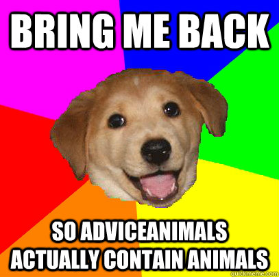 bring me back So adviceanimals actually contain animals  Advice Dog