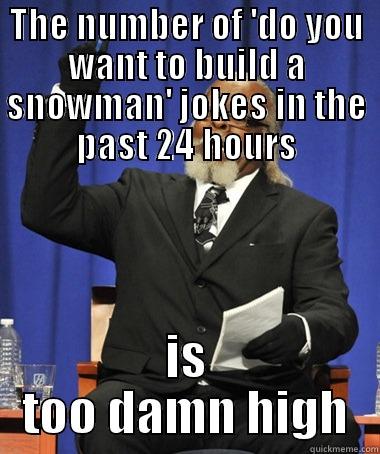snow snow snow - THE NUMBER OF 'DO YOU WANT TO BUILD A SNOWMAN' JOKES IN THE PAST 24 HOURS IS TOO DAMN HIGH The Rent Is Too Damn High